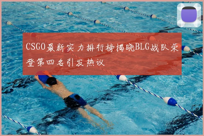 CSGO最新实力排行榜揭晓BLG战队荣登第四名引发热议