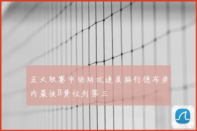 五大联赛中场助攻速度排行德布劳内最快B费位列第三