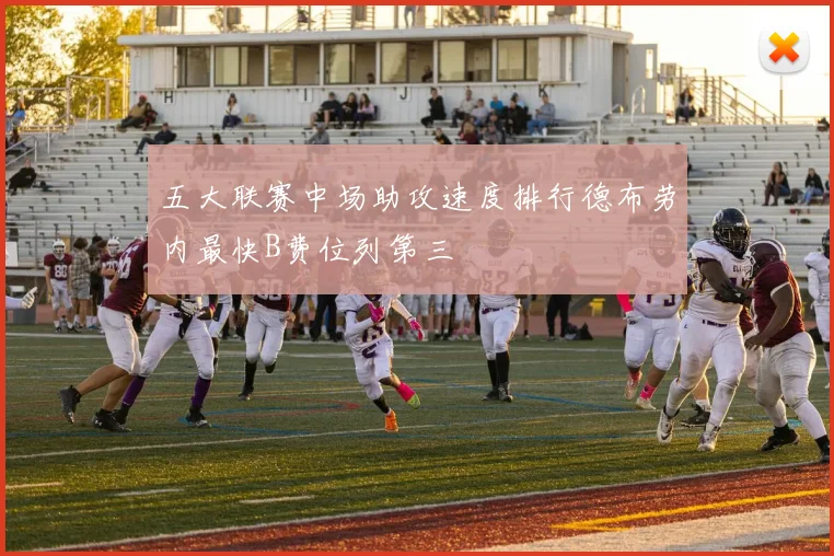 五大联赛中场助攻速度排行德布劳内最快B费位列第三