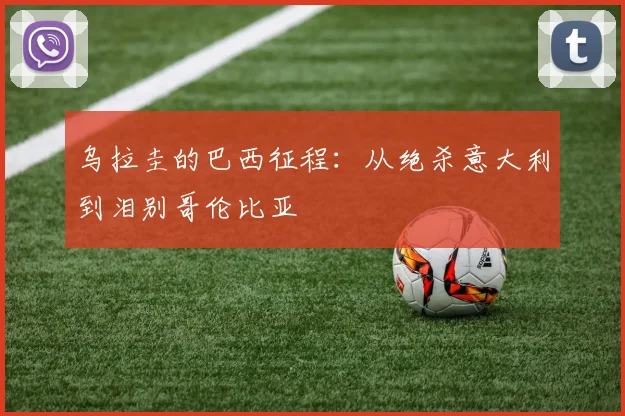 乌拉圭的巴西征程：从绝杀意大利到泪别哥伦比亚