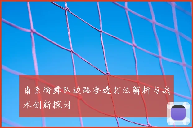 南京街舞队边路渗透打法解析与战术创新探讨