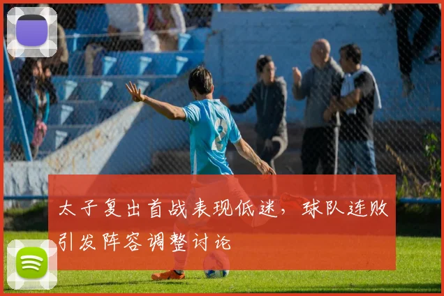 太子复出首战表现低迷,球队连败引发阵容调整讨论