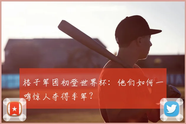 格子军团初登世界杯：他们如何一鸣惊人夺得季军？