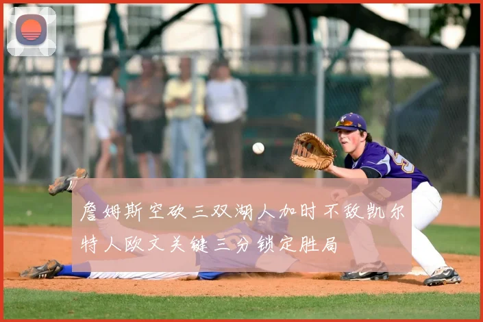 詹姆斯空砍三双湖人加时不敌凯尔特人欧文关键三分锁定胜局