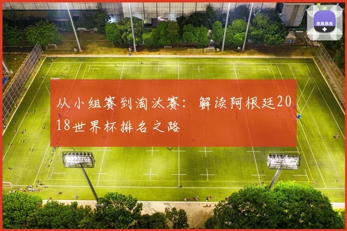 从小组赛到淘汰赛：解读阿根廷2018世界杯排名之路