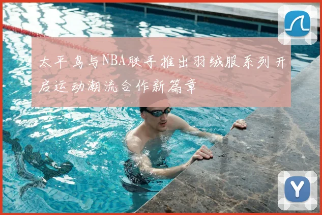 太平鸟与NBA联手推出羽绒服系列开启运动潮流合作新篇章